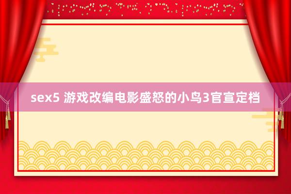 sex5 游戏改编电影盛怒的小鸟3官宣定档