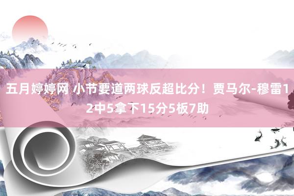 五月婷婷网 小节要道两球反超比分！贾马尔-穆雷12中5拿下15分5板7助