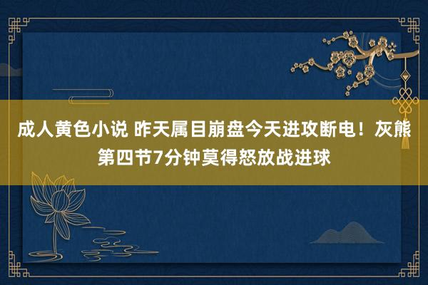 成人黄色小说 昨天属目崩盘今天进攻断电！灰熊第四节7分钟莫得怒放战进球