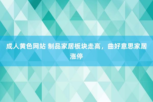 成人黄色网站 制品家居板块走高，曲好意思家居涨停