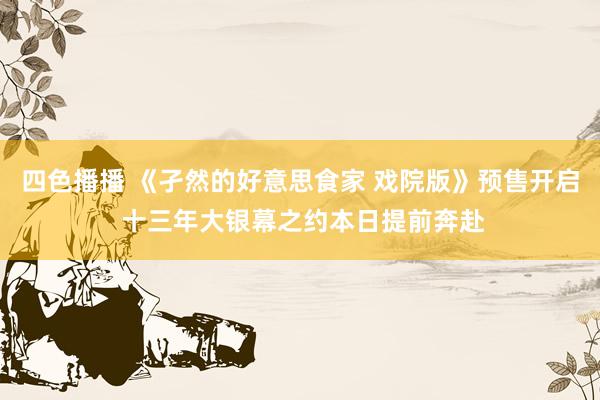 四色播播 《孑然的好意思食家 戏院版》预售开启 十三年大银幕之约本日提前奔赴