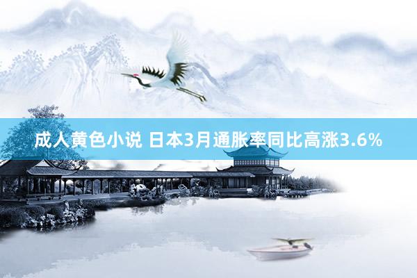 成人黄色小说 日本3月通胀率同比高涨3.6%