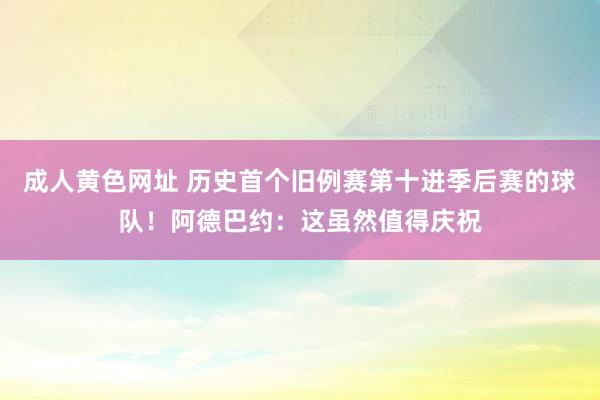 成人黄色网址 历史首个旧例赛第十进季后赛的球队！阿德巴约：这虽然值得庆祝