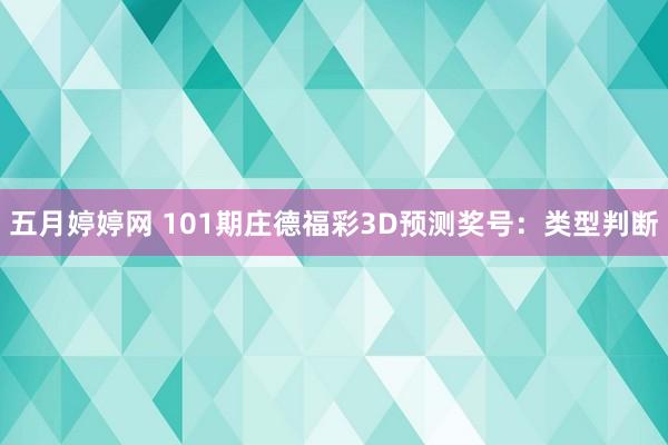 五月婷婷网 101期庄德福彩3D预测奖号：类型判断