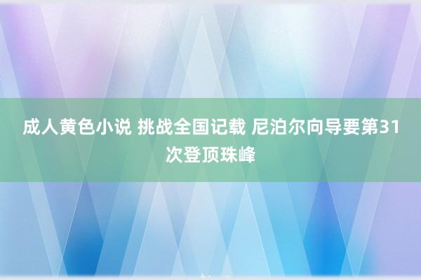 成人黄色小说 挑战全国记载 尼泊尔向导要第31次登顶珠峰