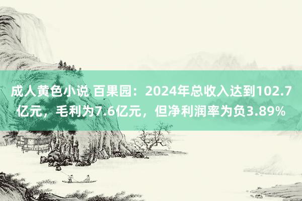 成人黄色小说 百果园：2024年总收入达到102.7亿元，毛利为7.6亿元，但净利润率为负3.89%