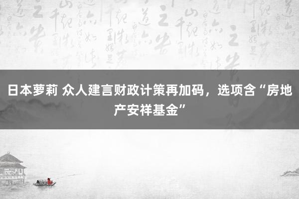 日本萝莉 众人建言财政计策再加码，选项含“房地产安祥基金”