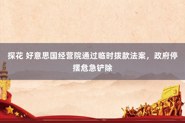 探花 好意思国经营院通过临时拨款法案，政府停摆危急铲除