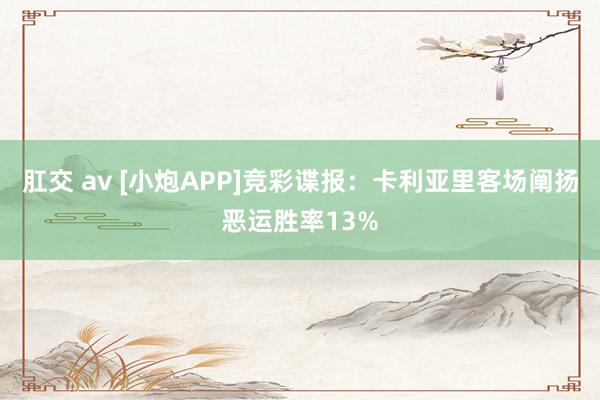 肛交 av [小炮APP]竞彩谍报：卡利亚里客场阐扬恶运胜率13%