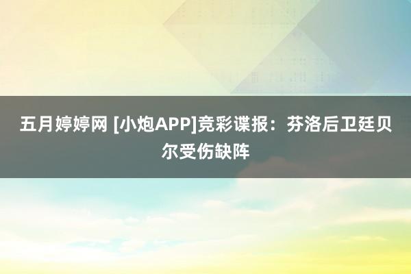 五月婷婷网 [小炮APP]竞彩谍报：芬洛后卫廷贝尔受伤缺阵